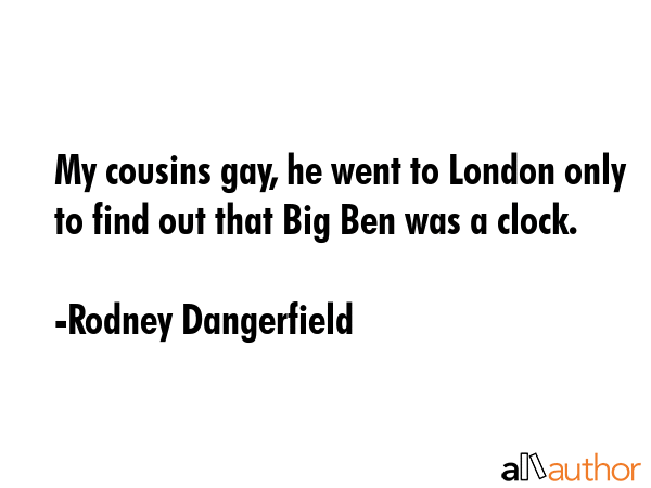 My cousins gay, he went to London only to find out that Big Ben was a clock. - Rodney Dangerfield Quote GIF