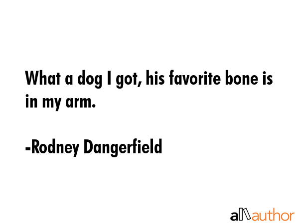 What a dog I got, his favorite bone is in my arm. - Rodney Dangerfield Quote GIF