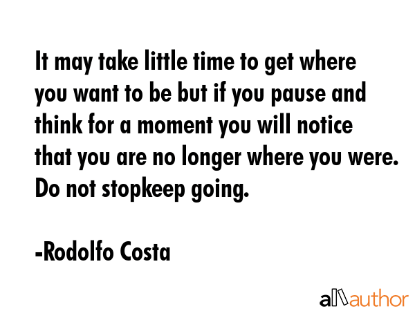It may take little time to get where you want to be but if you pause and think for a moment you... - Rodolfo Costa Quote GIF