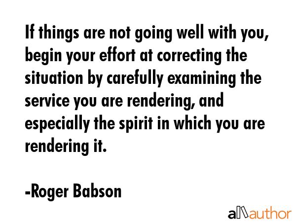 If things are not going well with you, begin your effort at correcting the situation by carefully... - Roger Babson Quote GIF