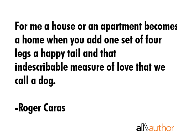 For me a house or an apartment becomes a home when you add one set of four legs a happy tail and... - Roger Caras Quote GIF