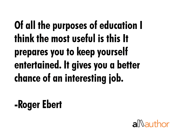 Of all the purposes of education I think the most useful is this It prepares you to keep yourself... - Roger Ebert Quote GIF