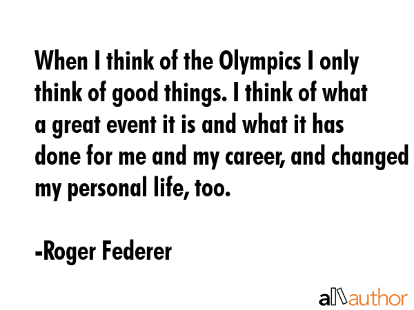 When I think of the Olympics I only think of good things. I think of what a great event it is and... - Roger Federer Quote GIF