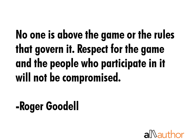 No one is above the game or the rules that govern it. Respect for the game and the people who... - Roger Goodell Quote GIF