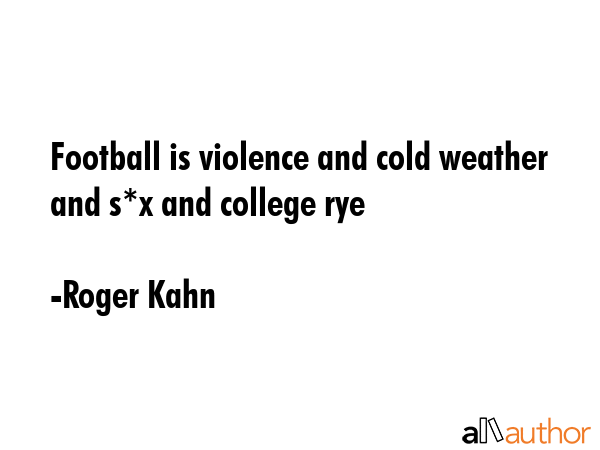 Football is violence and cold weather and s*x and college rye - Roger Kahn Quote GIF