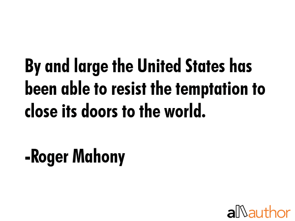 By and large the United States has been able to resist the temptation to close its doors to the... - Roger Mahony Quote GIF