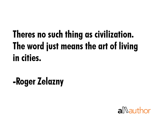 Theres no such thing as civilization.  The word just means the art of living in cities. - Roger Zelazny Quote GIF