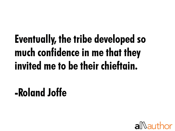 Eventually, the tribe developed so much confidence in me that they invited me to be their chieftain. - Roland Joffe Quote GIF