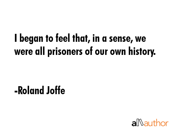 I began to feel that, in a sense, we were all prisoners of our own history. - Roland Joffe Quote GIF
