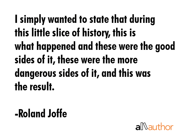 I simply wanted to state that during this little slice of history, this is what happened and these... - Roland Joffe Quote GIF