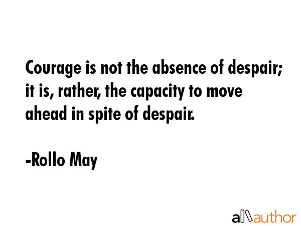 Courage is not the absence of despair; it is, rather, the capacity to move ahead in spite of... - Rollo May Quote GIF