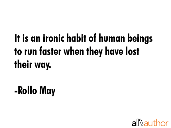 It is an ironic habit of human beings to run faster when they have lost their way. - Rollo May Quote GIF