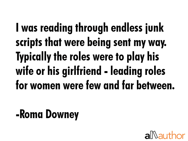 I was reading through endless junk scripts that were being sent my way. Typically the roles were to... - Roma Downey Quote GIF