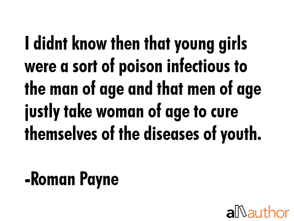 I didnt know then that young girls were a sort of poison infectious to the man of age and that men... - Roman Payne Quote GIF