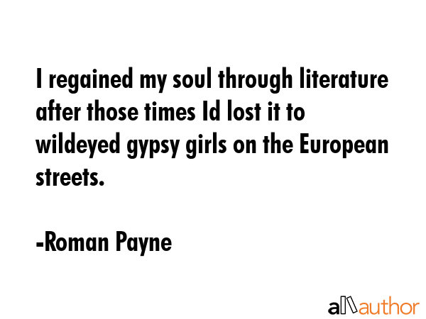 I regained my soul through literature after those times Id lost it to wildeyed gypsy girls on the... - Roman Payne Quote GIF