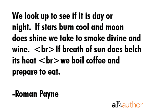 We look up to see if it is day or night.  If stars burn cool and moon does shine we take to smoke... - Roman Payne Quote GIF