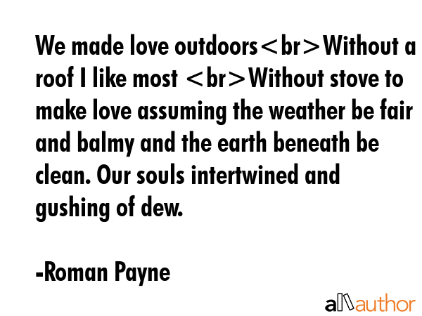 We made love outdoorsWithout a roof I like most Without stove to make love assuming the weather be... - Roman Payne Quote GIF