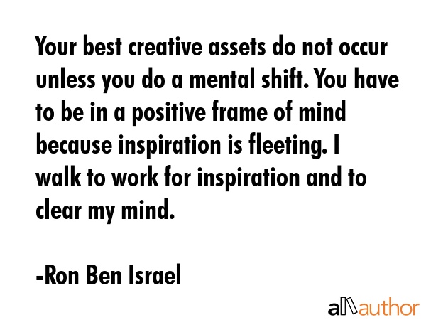 Your best creative assets do not occur unless you do a mental shift. You have to be in a positive... - Ron Ben Israel Quote GIF
