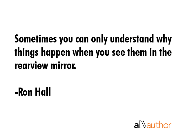Sometimes you can only understand why things happen when you see them in the rearview mirror. - Ron Hall Quote GIF