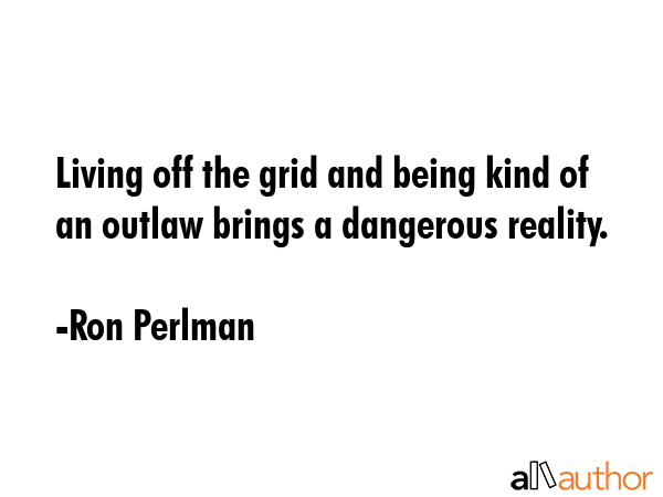 Living off the grid and being kind of an outlaw brings a dangerous reality. - Ron Perlman Quote GIF