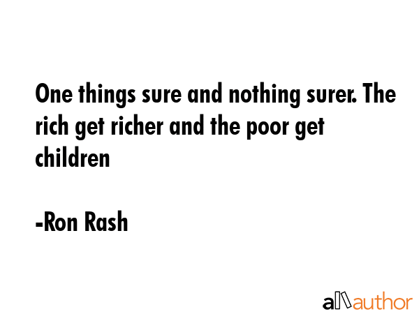 One things sure and nothing surer. The rich get richer and the poor get children - Ron Rash Quote GIF