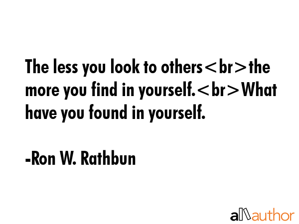 The less you look to othersthe more you find in yourself.What have you found in yourself. - Ron W. Rathbun Quote GIF