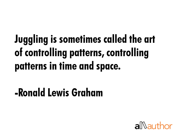 Juggling is sometimes called the art of controlling patterns, controlling patterns in time and... - Ronald Lewis Graham Quote GIF