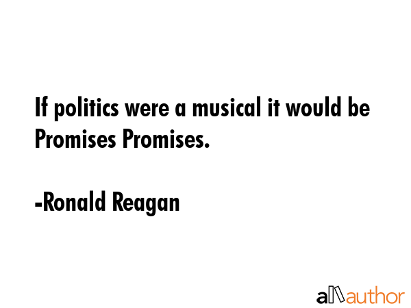 If politics were a musical it would be Promises Promises. - Ronald Reagan Quote