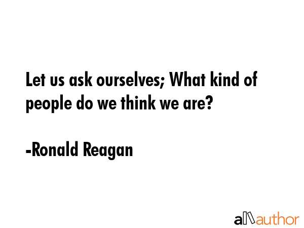 Let us ask ourselves; What kind of people do we think we are? - Ronald Reagan Quote GIF