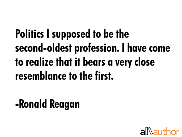 Politics I supposed to be the second-oldest profession. I have come to realize that it bears a very... - Ronald Reagan Quote GIF