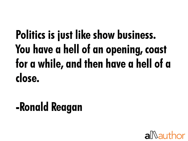 Politics is just like show business. You have a hell of an opening, coast for a while, and then... - Ronald Reagan Quote GIF
