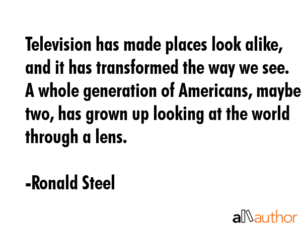 Television has made places look alike, and it has transformed the way we see. A whole generation of... - Ronald Steel Quote GIF