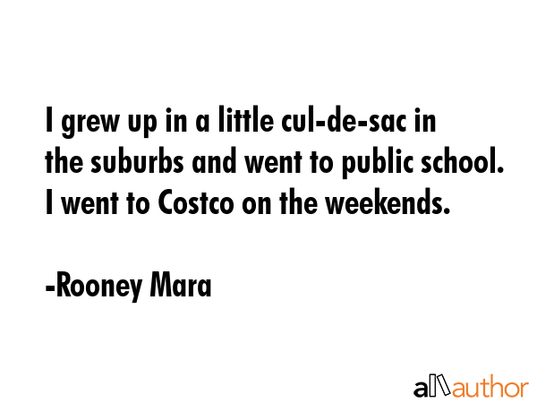I grew up in a little cul-de-sac in the suburbs and went to public school. I went to Costco on the... - Rooney Mara Quote GIF