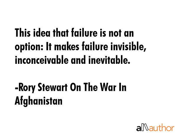This idea that failure is not an option: It makes failure invisible, inconceivable and inevitable. - Rory Stewart On The War In Afghanistan Quote GIF