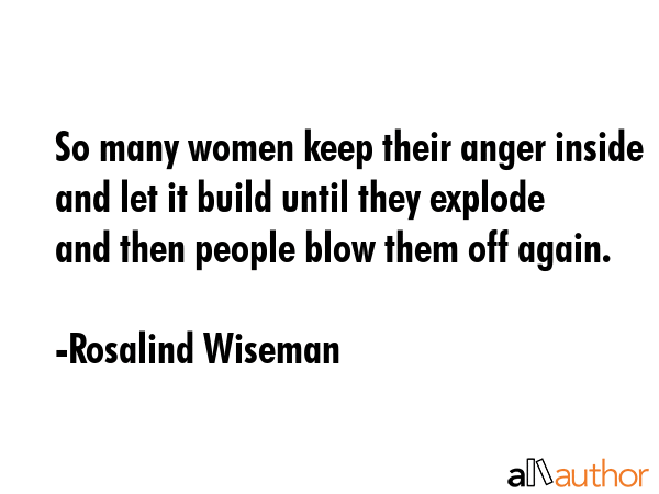 So many women keep their anger inside and let it build until they explode and then people blow them... - Rosalind Wiseman Quote GIF