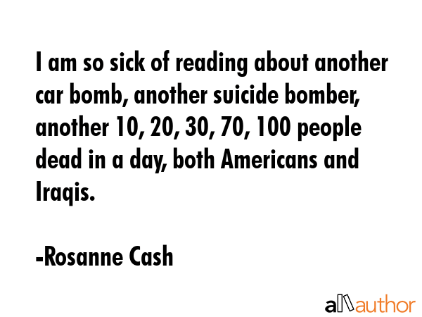 I am so sick of reading about another car bomb, another suicide bomber, another 10, 20, 30, 70, 100... - Rosanne Cash Quote GIF