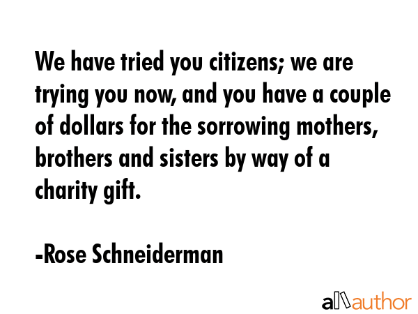 We have tried you citizens; we are trying you now, and you have a couple of dollars for the... - Rose Schneiderman Quote GIF