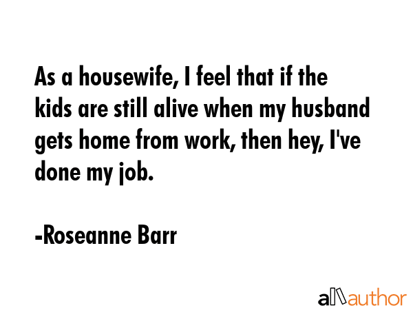 As a housewife, I feel that if the kids are still alive when my husband gets home from work, then... - Roseanne Barr Quote GIF