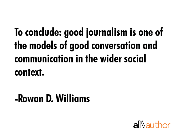 To conclude: good journalism is one of the models of good conversation and communication in the... - Rowan D. Williams Quote GIF