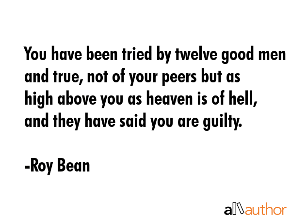 You have been tried by twelve good men and true, not of your peers but as high above you as heaven... - Roy Bean Quote GIF