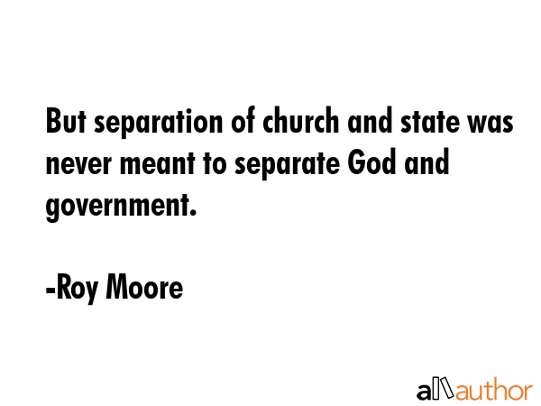 But separation of church and state was never meant to separate God and government. - Roy Moore Quote GIF