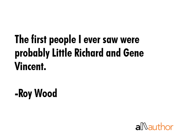 The first people I ever saw were probably Little Richard and Gene Vincent. - Roy Wood Quote GIF