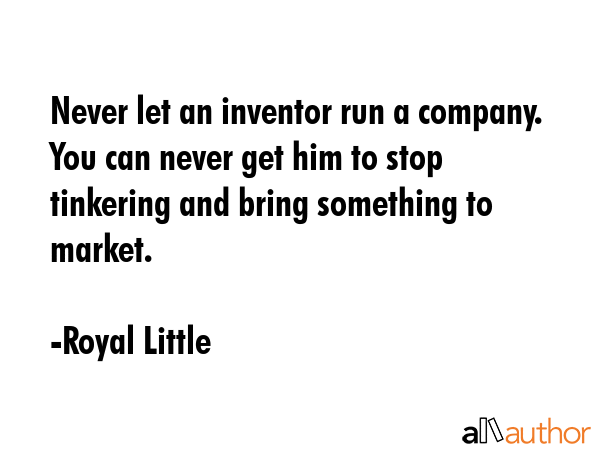 Never let an inventor run a company. You can never get him to stop tinkering and bring something to... - Royal Little Quote GIF