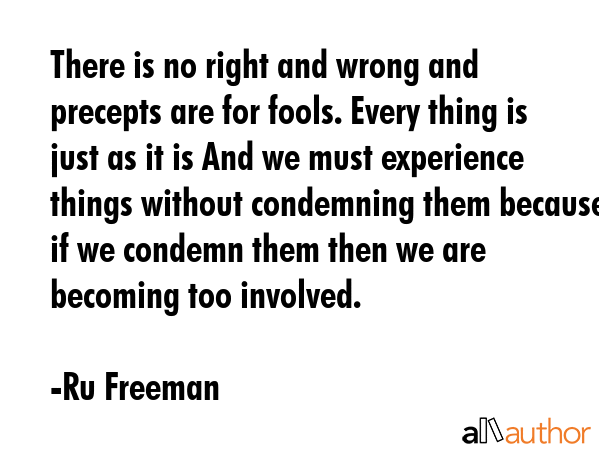 There is no right and wrong and precepts are for fools. Every thing is just as it is And we must... - Ru Freeman Quote GIF