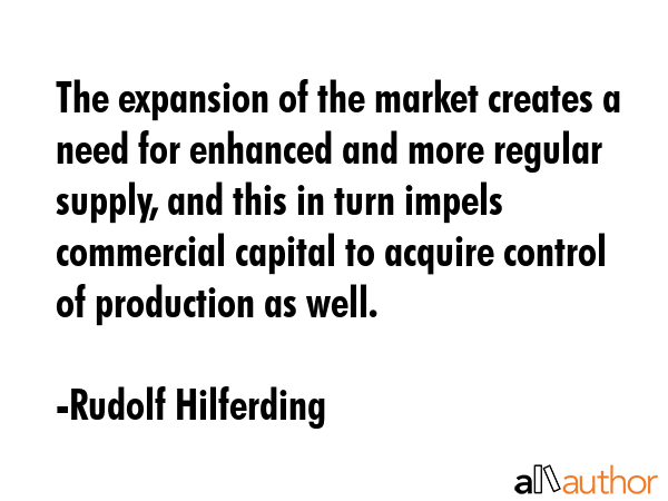 The expansion of the market creates a need for enhanced and more regular supply, and this in turn... - Rudolf Hilferding Quote GIF