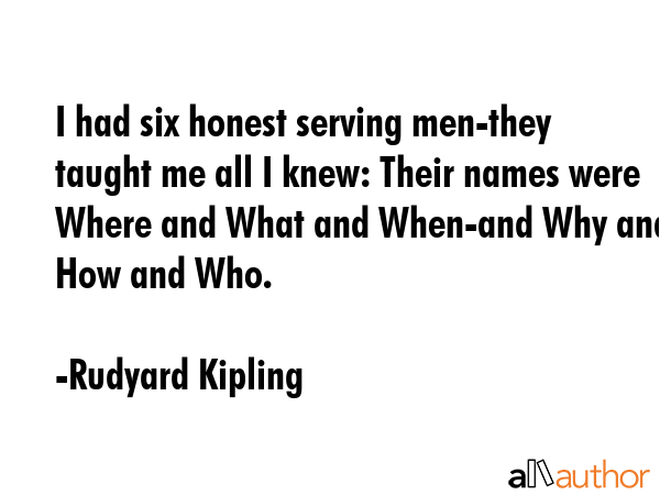 I had six honest serving men-they taught me all I knew: Their names were Where and What and... - Rudyard Kipling Quote GIF