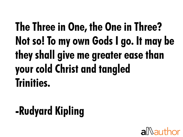 The Three in One, the One in Three? Not so! To my own Gods I go. It may be they shall give me... - Rudyard Kipling Quote GIF