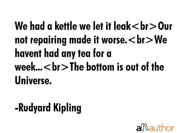 We had a kettle we let it leakOur not repairing made it worse.We havent had any tea for a... - Rudyard Kipling Quote GIF