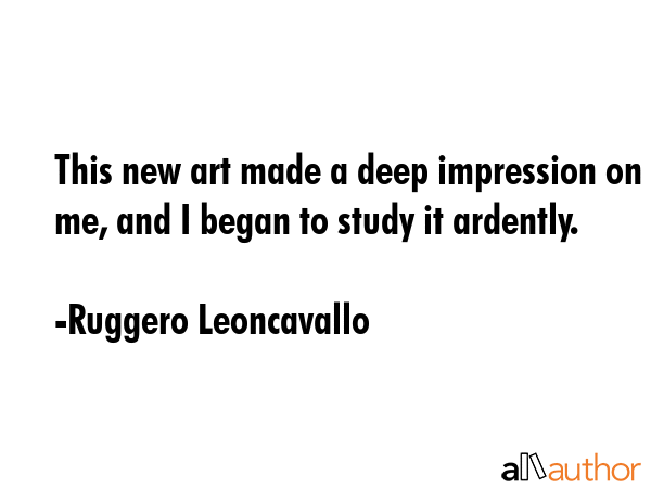 This new art made a deep impression on me, and I began to study it ardently. - Ruggero Leoncavallo Quote GIF