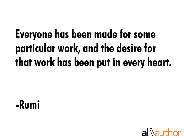 Everyone has been made for some particular work, and the desire for that work has been put in every... - Rumi Quote GIF